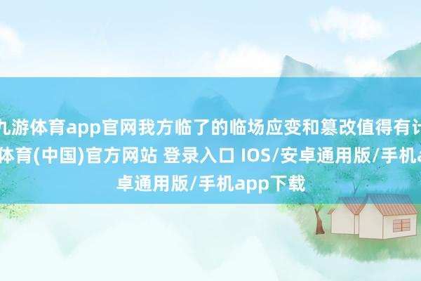 九游体育app官网我方临了的临场应变和篡改值得有计划-九游体育(中国)官方网站 登录入口 IOS/安卓通用版/手机app下载