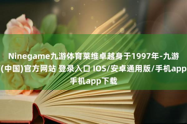 Ninegame九游体育莱维卓越身于1997年-九游体育(中国)官方网站 登录入口 IOS/安卓通用版/手机app下载