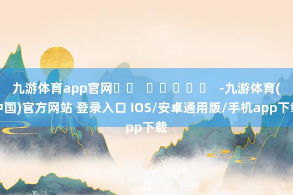 九游体育app官网		  					  -九游体育(中国)官方网站 登录入口 IOS/安卓通用版/手机app下载