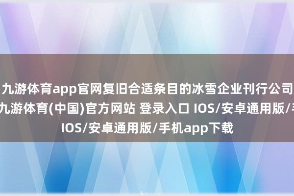 九游体育app官网复旧合适条目的冰雪企业刊行公司信用类债券-九游体育(中国)官方网站 登录入口 IOS/安卓通用版/手机app下载