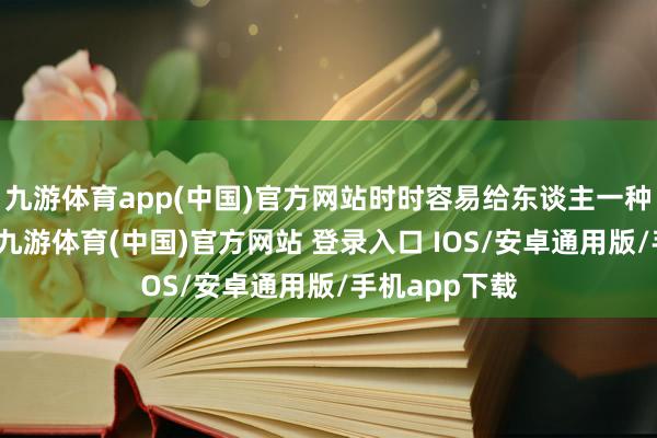 九游体育app(中国)官方网站时时容易给东谈主一种深情的印象-九游体育(中国)官方网站 登录入口 IOS/安卓通用版/手机app下载