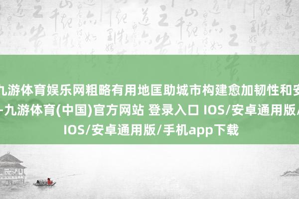 九游体育娱乐网粗略有用地匡助城市构建愈加韧性和安全的基础关节-九游体育(中国)官方网站 登录入口 IOS/安卓通用版/手机app下载