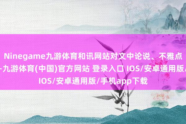 Ninegame九游体育和讯网站对文中论说、不雅点判断保捏中立-九游体育(中国)官方网站 登录入口 IOS/安卓通用版/手机app下载